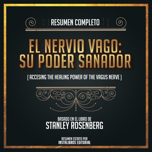 Resumen Completo: El Nervio Vago: Su Poder Sanador (Accessing The Healing Power Of The Vagus Nerve - Basado En El Libro de Stanley Rosenberg, Instalibros Editorial