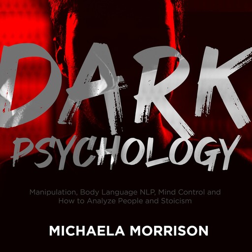DARK PSYCHOLOGY: Manipulation, Body Language NLP, Mind Control and How to Analyze People and Stoicism, Michaela Morrison