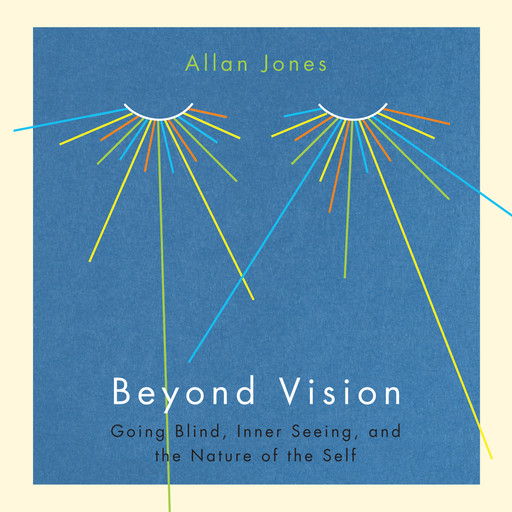 Beyond Vision - Going Blind, Inner Seeing, and the Nature of the Self (Unabridged), Allan Jones