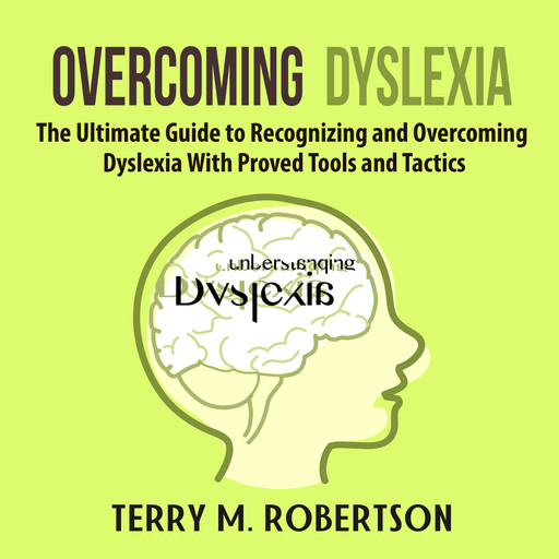 Overcoming Dyslexia: The Ultimate Guide to Recognizing and Overcoming Dyslexia With Proved Tools and Tactics, Terry M. Robertson