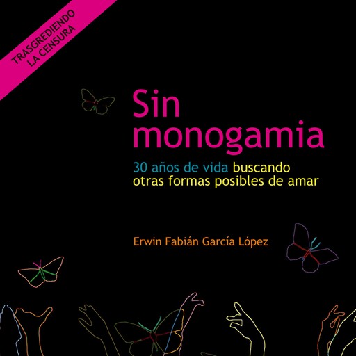 Sin monogamia. 30 años de vida buscando otras formas posibles de amar, Erwin Fabián García López