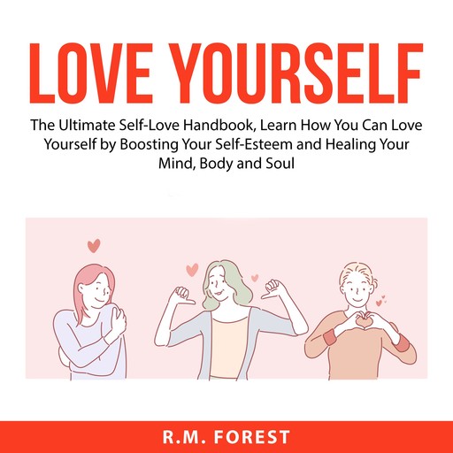 Love Yourself: The Ultimate Self-Love Handbook, Learn How You Can Love Yourself by Boosting Your Self-Esteem and Healing Your Mind, Body and Soul, R.M. Forest