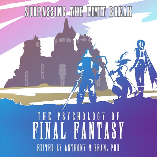 The Psychology of Final Fantasy: Surpassing The Limit Break, Anthony Bean