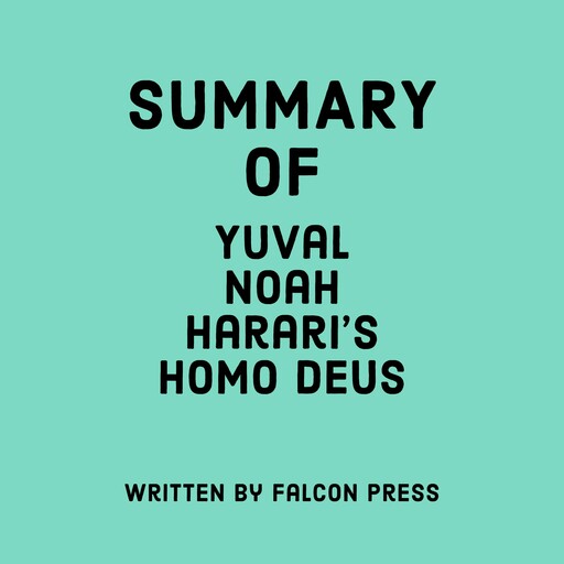 Summary of Yuval Noah Harari's Homo Deus, Falcon Press