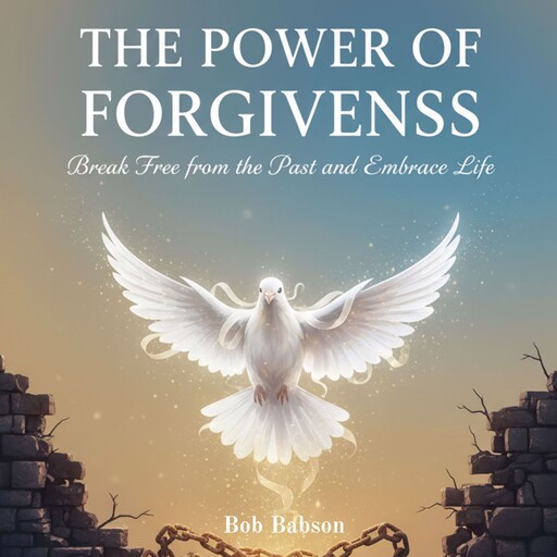 The Power of Forgiveness Break Free from the Past and Embrace Life, Bob Babson
