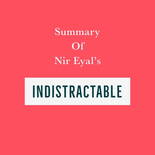 Summary of Nir Eyal’s Indistractable, Swift Reads