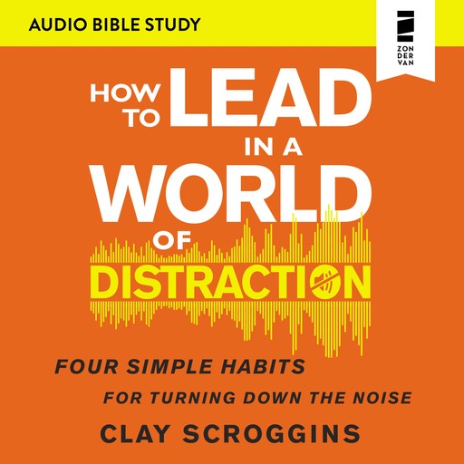 How to Lead in a World of Distraction: Audio Bible Studies, Clay Scroggins