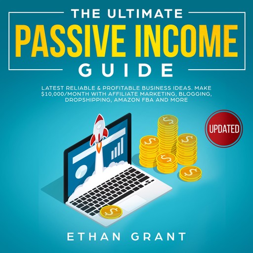 The Ultimate Passive Income Guide.Latest Reliable & Profitable Business Ideas, Make $10,000/Month with Affiliate Marketing,Blogging, Drop shipping, Amazon, FBA And More., Ethan Grant