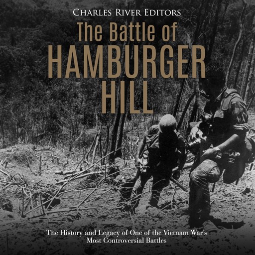 The Battle of Hamburger Hill: The History and Legacy of One of the Vietnam War's Most Controversial Battles, Charles Editors