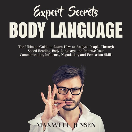 Expert Secrets – Body Language: The Ultimate Guide to Learn how to Analyze People Through Speed Reading Body Language and Improve Your Communication, Influence, Negotiation, and Persuasion Skills, Maxwell Jensen