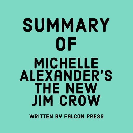 Summary of Michelle Alexander’s The New Jim Crow, Falcon Press