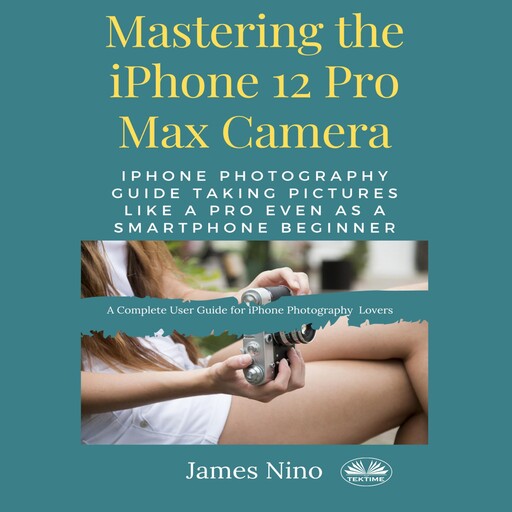 Mastering The IPhone 12 Pro Max Camera, James Nino