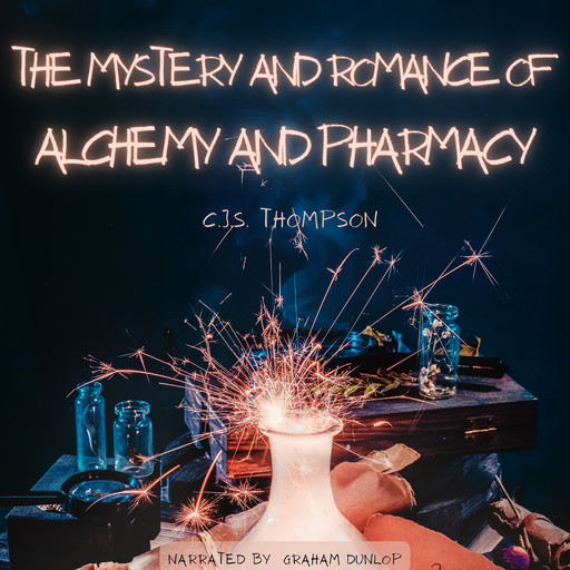 The Mystery and Romance of Alchemy and Pharmacy, C.J.S.Thompson