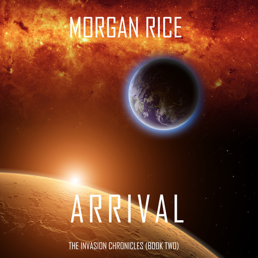 Arrival (The Invasion Chronicles. Book 2): A Science Fiction Thriller, Morgan Rice