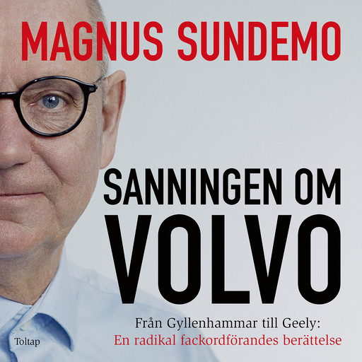 Sanningen om Volvo : Från Gyllenhammar till Geely: En radikal fackordförandes berättelse, Magnus Sundemo