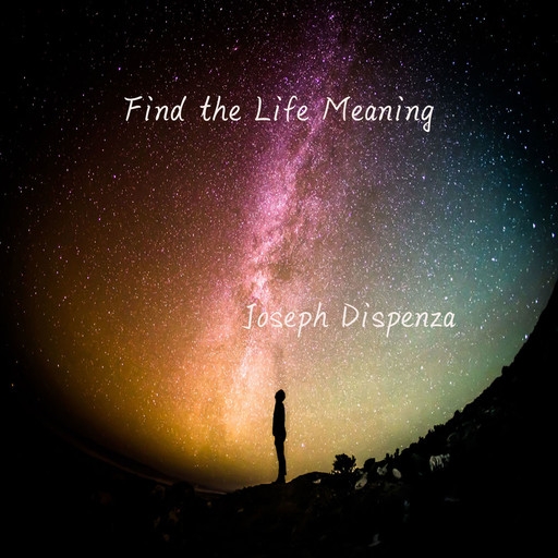 Find the Life Meaning, Joseph Dispenza