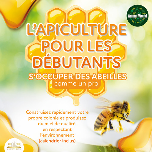 L'APICULTURE POUR LES DÉBUTANTS - S'occuper des abeilles comme un pro: Construisez rapidement votre propre colonie et produisez du miel de qualité, en respectant l'environnement (calendrier inclus), Animal World