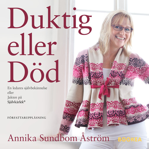Duktig eller död: en ledares självbekännelse eller jakten på Självkärlek, Annika Sundbom Åström