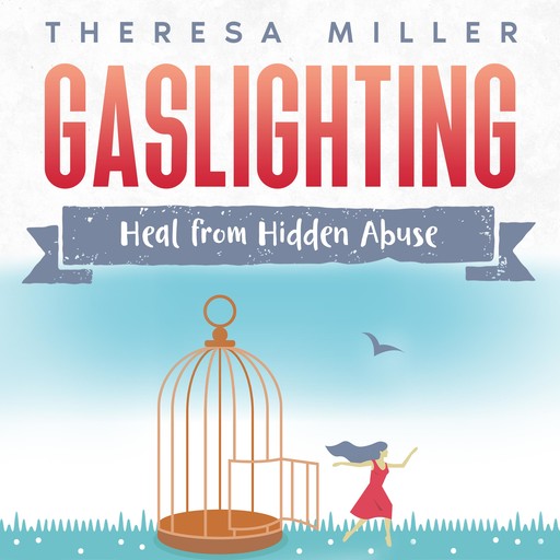 Gaslighting: Heal From Hidden Abuse, THERESA MILLER