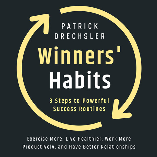 Winners' Habits: 3 Steps to Powerful Success Routines. Exercise More, Live Healthier, Work More Productively, and Have Better Relationships, Patrick Drechsler
