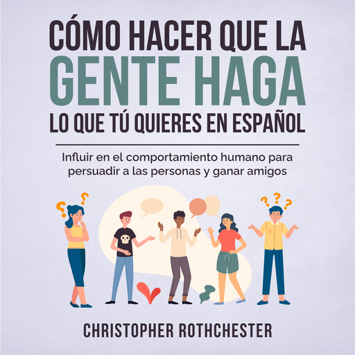 Cómo hacer que la gente haga lo que tú quieres en español/ How to get people to do what you want in Spanish: Influir en el comportamiento humano para persuadir ... personas y ganar amigos (Spanish Edition), Christopher Rothchester