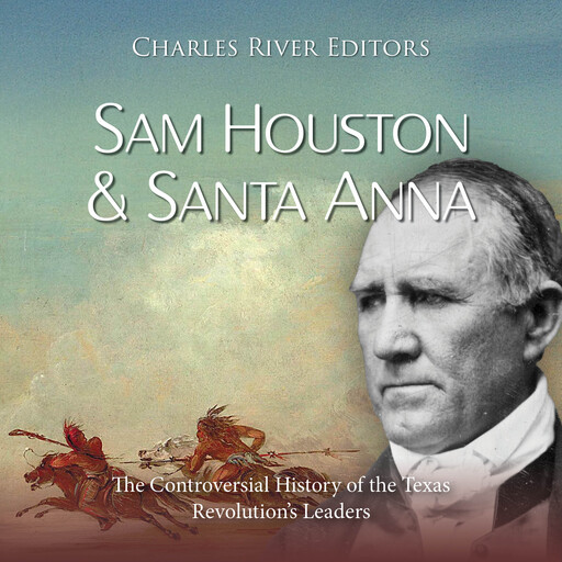 Sam Houston and Santa Anna: The Controversial History of the Texas Revolution’s Leaders, Charles Editors