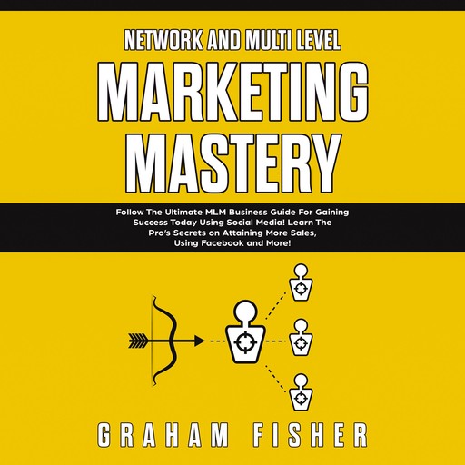 Network and Multi Level Marketing Mastery: Follow The Ultimate MLM Business Guide For Gaining Success Today Using Social Media! Learn The Pro’s Secrets on Attaining More Sales, Using Facebook and More, Graham Fisher