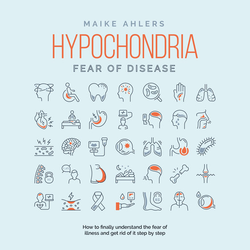 Hypochondria - Fear of disease: How to finally understand the fear of illness and get rid of it step by step, Maike Ahlers