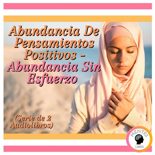 Abundancia De Pensamientos Positivos - Abundancia Sin Esfuerzo (Serie de 2 Audiolibros), MENTES LIBRES