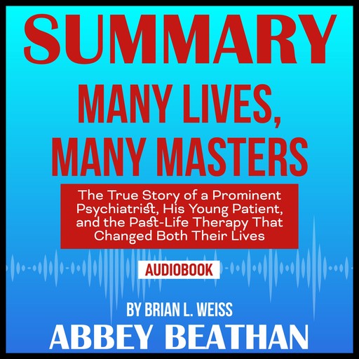 Summary of Many Lives, Many Masters: The True Story of a Prominent Psychiatrist, His Young Patient, and the Past-Life Therapy That Changed Both Their Lives by Brian L. Weiss, Abbey Beathan