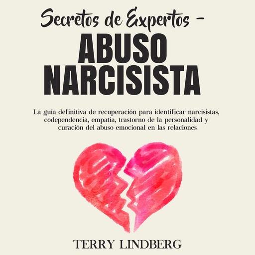 Secretos de Expertos - Abuso Narcisista: La guía definitiva de recuperación para identificar narcisistas, codependencia, empatía, trastorno de la personalidad y curación del abuso emocional en las relaciones, Terry Lindberg