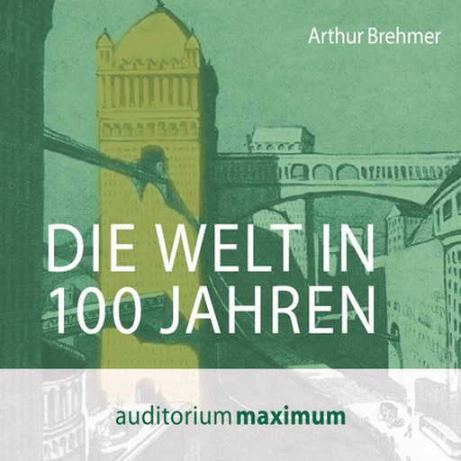 Die Welt in 100 Jahren (Ungekürzt), Arthur Brehmer