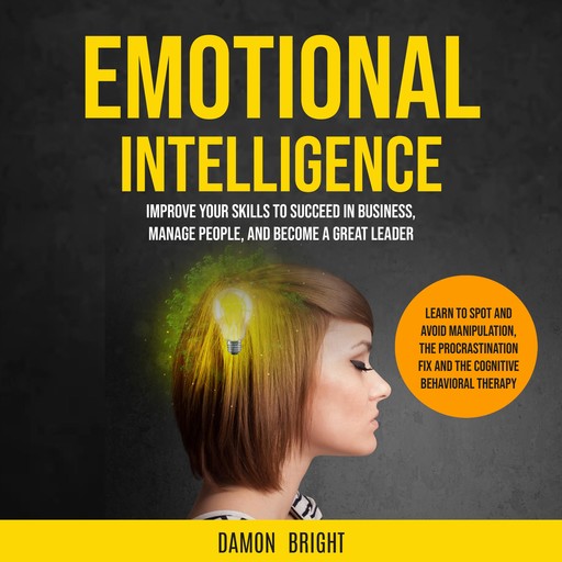 Emotional Intelligence: Improve Your Skills to Succeed in Business, Manage People, and Become a Great Leader (Learn to Spot and Avoid Manipulation, the Procrastination Fix and the Cognitive Behavioral Therapy), Damon Bright