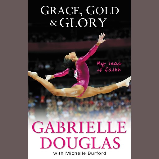 Grace, Gold, and Glory My Leap of Faith, Gabrielle Douglas