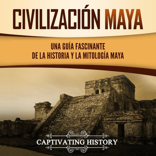 Civilización Maya: Una Guía Fascinante de la Historia y la Mitología Maya, Captivating History