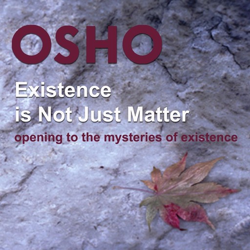 Existence Is Not Just Matter, Osho