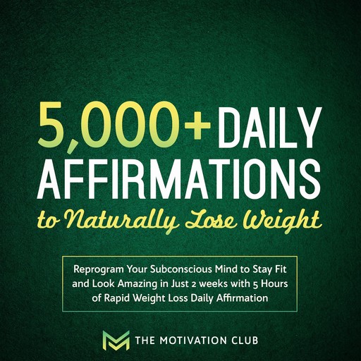 5,000+ Daily Affirmations to Naturally Lose Weight Reprogram Your Subconscious Mind to Stay Fit and Look Amazing in Just 2 weeks with 5 Hours of Rapid Weight Loss Daily Affirmations, The Motivation Club