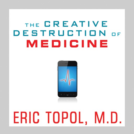 The Creative Destruction of Medicine, Eric Topol