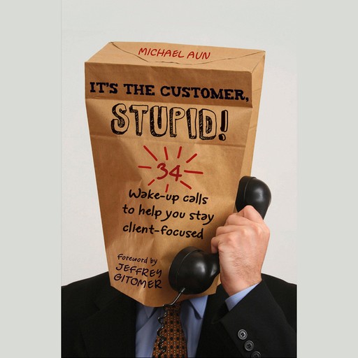 It's the Customer, Stupid!, Michael A Aun, Jeffrey Gitomer