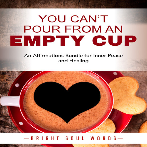You Can’t Pour from an Empty Cup: An Affirmations Bundle for Inner Peace and Healing, Bright Soul Words