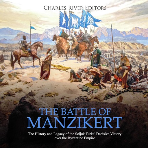 The Battle of Manzikert: The History and Legacy of the Seljuk Turks' Decisive Victory over the Byzantine Empire, Charles Editors