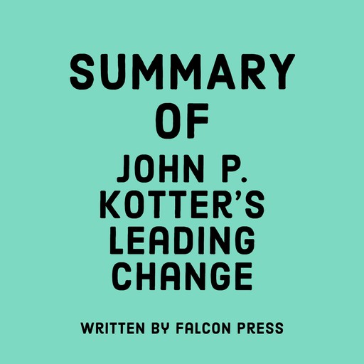 Summary of John P. Kotter’s Leading Change, Falcon Press
