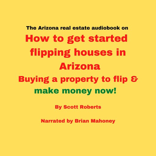The Arizona real estate audiobook on How to get started flipping houses in Arizona, Scott Roberts