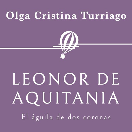 Leonor de Aquitania. El águila de dos coronas, Olga Cristina Turriago