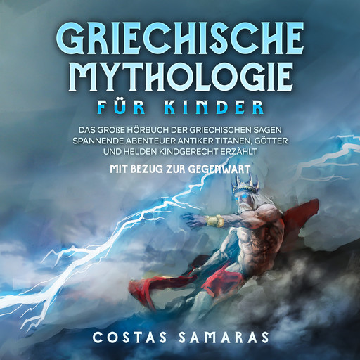 Griechische Mythologie für Kinder: Das große Buch der griechischen Sagen - Spannende Abenteuer antiker Titanen, Götter und Helden kindgerecht erzählt - mit Bezug zur Gegenwart, Costas Samaras