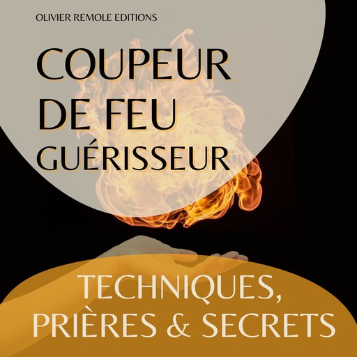Coupeur de feu Guérisseur : Techniques, Prières et Secrets, Olivier Remole Editions