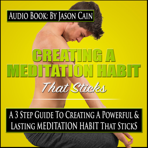 Creating a Meditation Habit That Sticks: A 3 Step Guild to Creating a Powerful & Lasting Meditation Habit That Sticks, Jason Cain