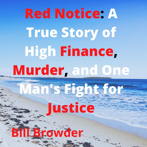Red Notice: A True Story of High Finance, Murder, and One Man's Fight for Justice, Bill Browder