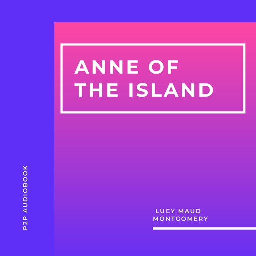 Anne of the Island (Unabridged), Lucy Maud Montgomery