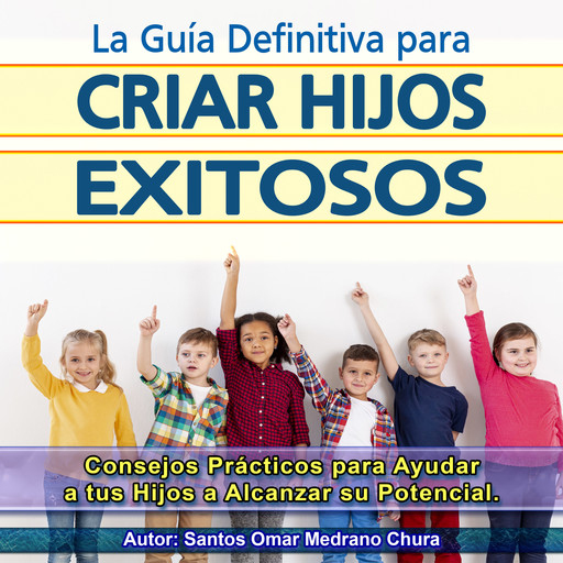 La Guía Definitiva para Criar Hijos Exitosos, Santos Omar Medrano Chura